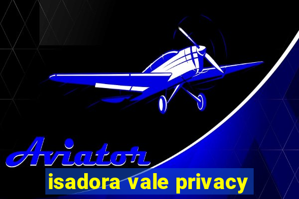 isadora vale privacy